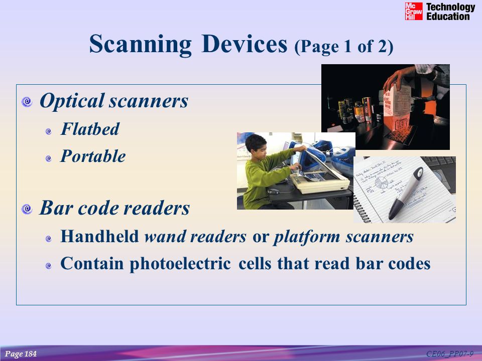 CE06_PP07-9 Scanning Devices (Page 1 of 2) Optical scanners Flatbed Portable Bar code readers Handheld wand readers or platform scanners Contain photoelectric cells that read bar codes Page 184