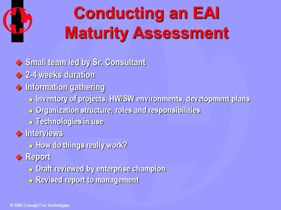 © 1998 Concept Five Technologies Conducting an EAI Maturity Assessment u Small team led by Sr.