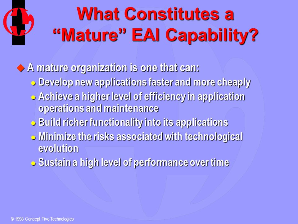 © 1998 Concept Five Technologies What Constitutes a Mature EAI Capability.
