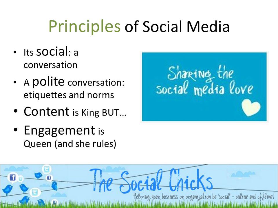 Principles of Social Media Its social : a conversation A polite conversation: etiquettes and norms Content is King BUT… Engagement is Queen (and she rules)