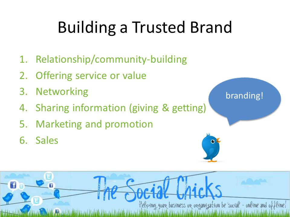 Building a Trusted Brand 1.Relationship/community-building 2.Offering service or value 3.Networking 4.Sharing information (giving & getting) 5.Marketing and promotion 6.Sales branding!