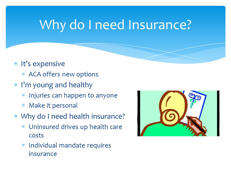  It’s expensive  ACA offers new options  I’m young and healthy  Injuries can happen to anyone  Make it personal  Why do I need health insurance.