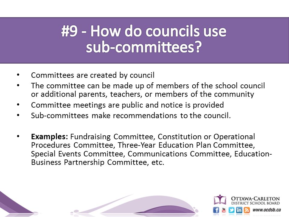 Committees are created by council The committee can be made up of members of the school council or additional parents, teachers, or members of the community Committee meetings are public and notice is provided Sub-committees make recommendations to the council.