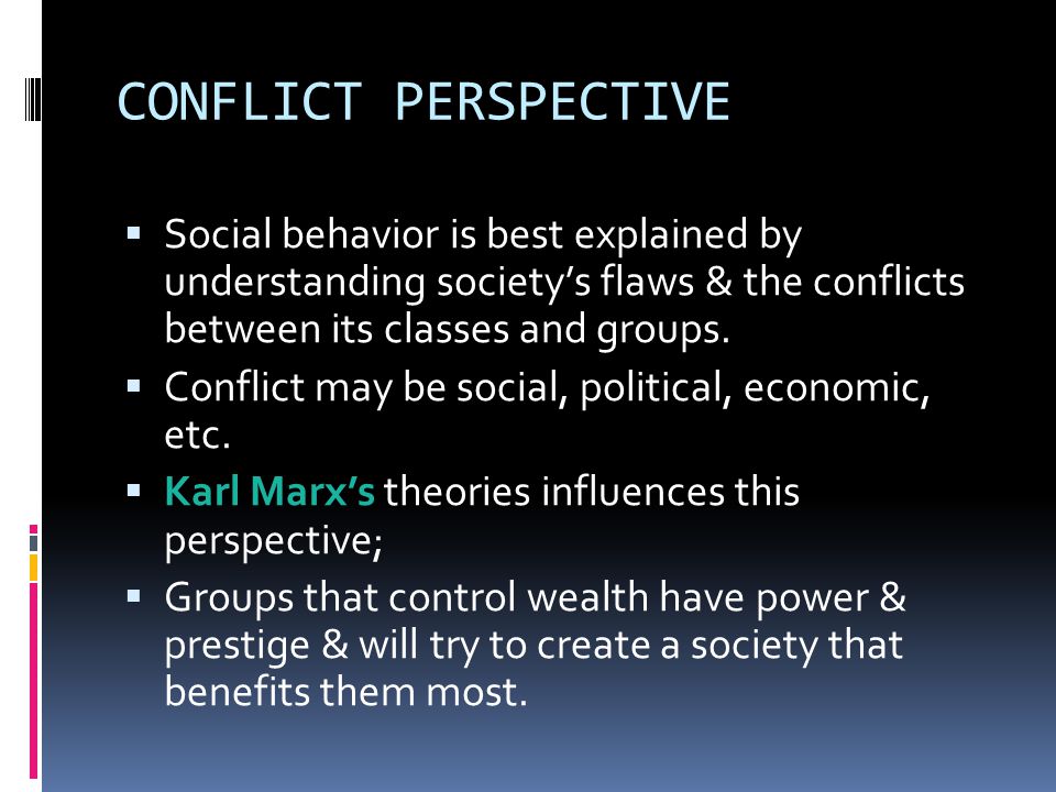 CONFLICT PERSPECTIVE  Social behavior is best explained by understanding society’s flaws & the conflicts between its classes and groups.