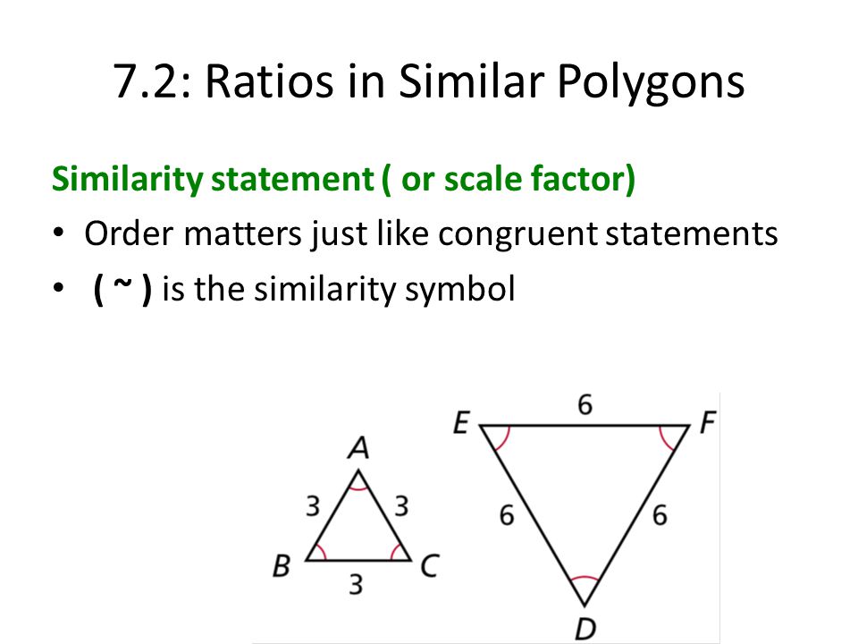 7.2: Ratios in Similar Polygons Similarity statement ( or scale factor) Order matters just like congruent statements ( ~ ) is the similarity symbol