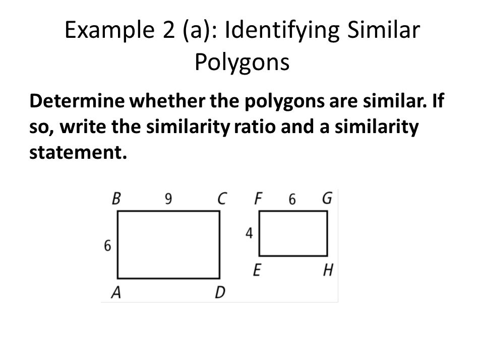 Example 2 (a): Identifying Similar Polygons Determine whether the polygons are similar.