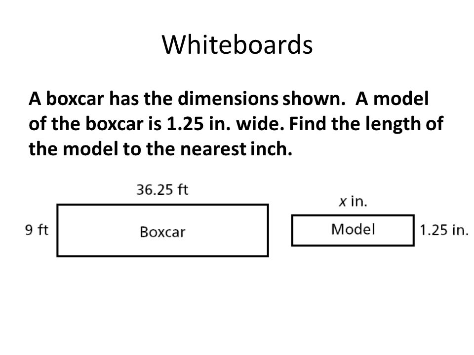 Whiteboards A boxcar has the dimensions shown. A model of the boxcar is 1.25 in.