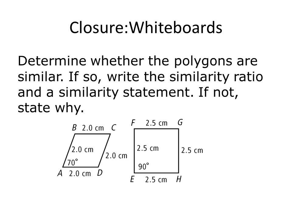 Closure:Whiteboards Determine whether the polygons are similar.