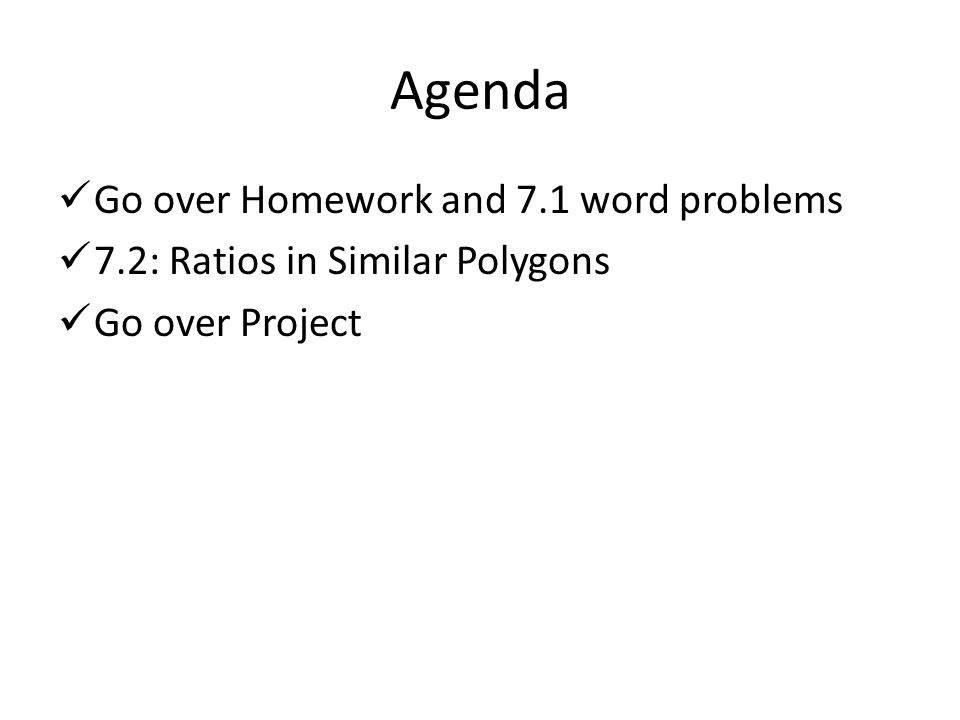 Agenda Go over Homework and 7.1 word problems 7.2: Ratios in Similar Polygons Go over Project