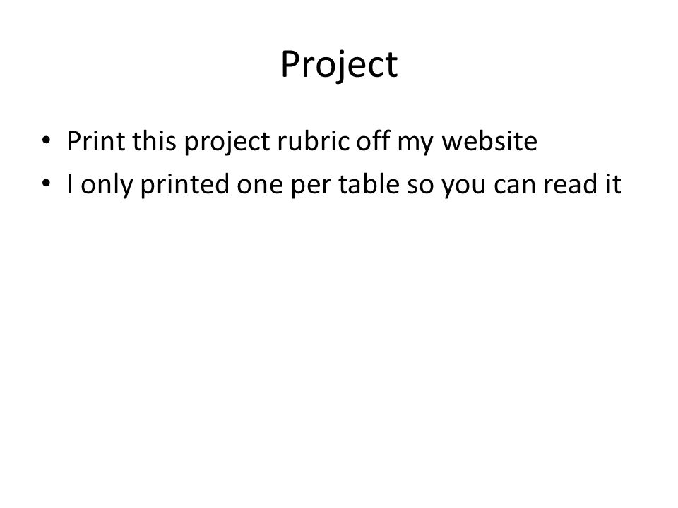 Project Print this project rubric off my website I only printed one per table so you can read it