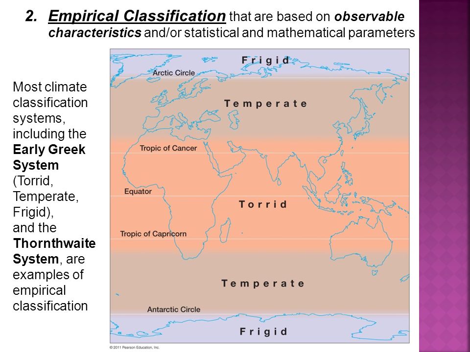 2.Empirical Classification that are based on observable characteristics and/or statistical and mathematical parameters Most climate classification systems, including the Early Greek System (Torrid, Temperate, Frigid), and the Thornthwaite System, are examples of empirical classification