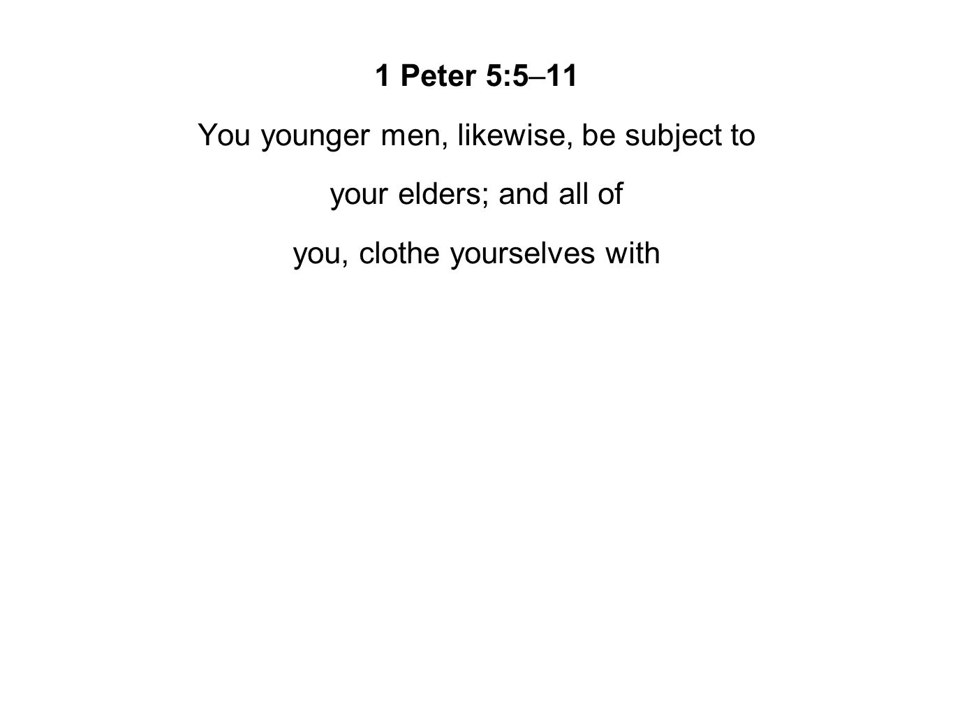 1 Peter 5:5–11 You younger men, likewise, be subject to your elders; and all of you, clothe yourselves with
