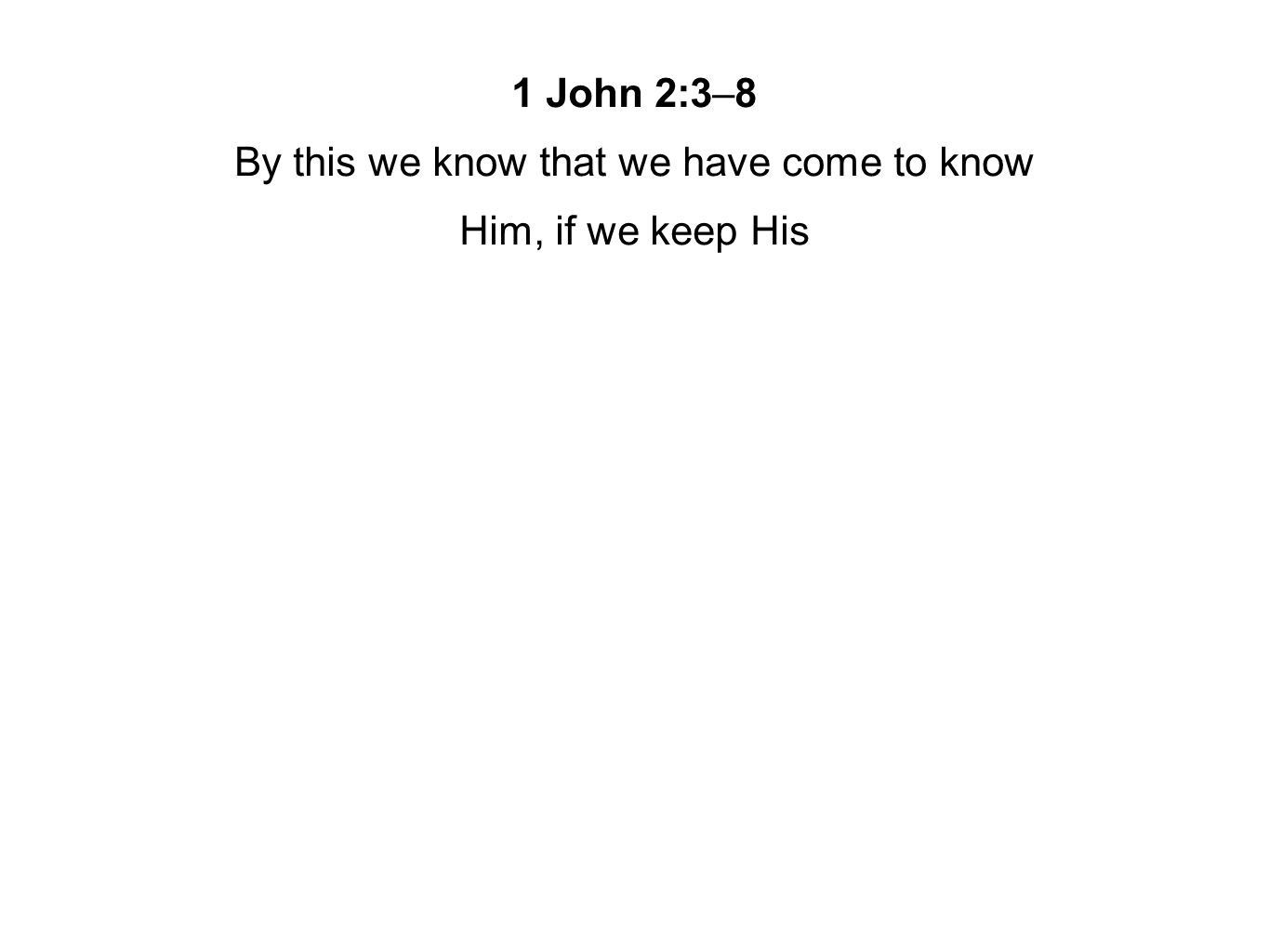 1 John 2:3–8 By this we know that we have come to know Him, if we keep His
