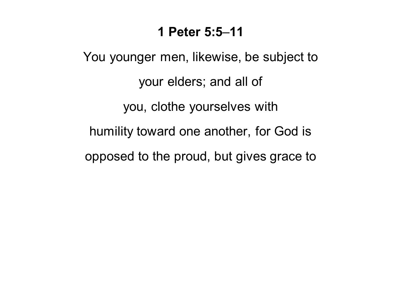 1 Peter 5:5–11 You younger men, likewise, be subject to your elders; and all of you, clothe yourselves with humility toward one another, for God is opposed to the proud, but gives grace to