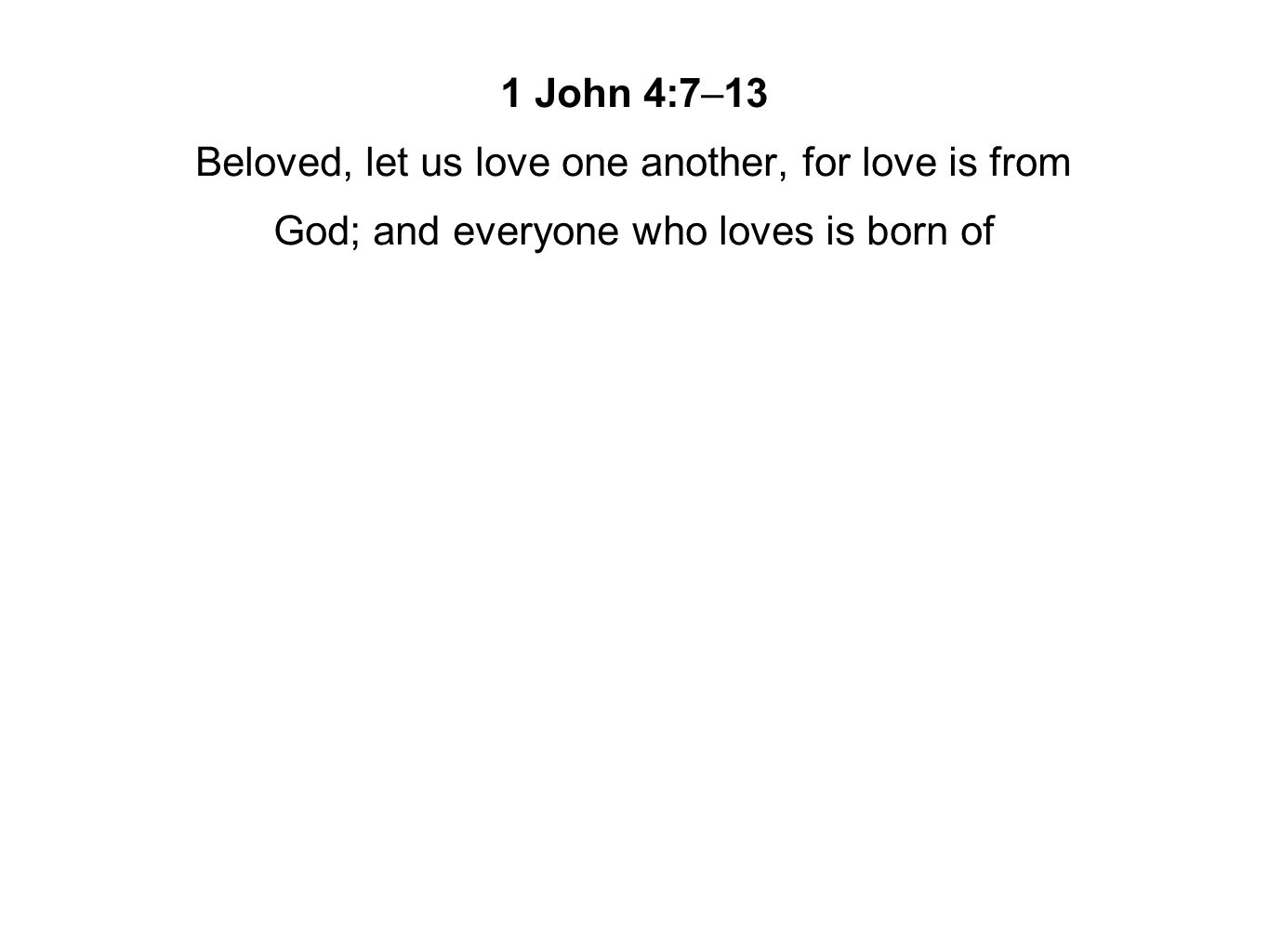 1 John 4:7–13 Beloved, let us love one another, for love is from God; and everyone who loves is born of