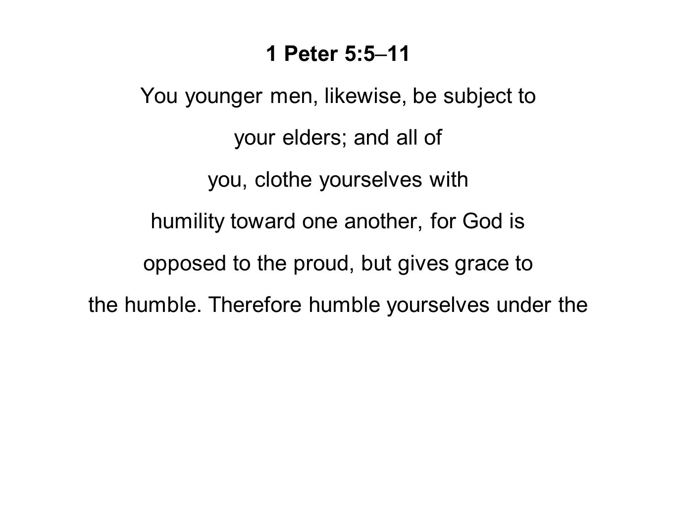 1 Peter 5:5–11 You younger men, likewise, be subject to your elders; and all of you, clothe yourselves with humility toward one another, for God is opposed to the proud, but gives grace to the humble.