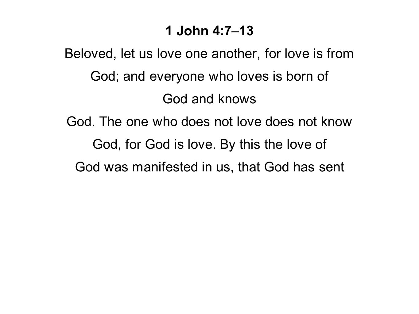 1 John 4:7–13 Beloved, let us love one another, for love is from God; and everyone who loves is born of God and knows God.
