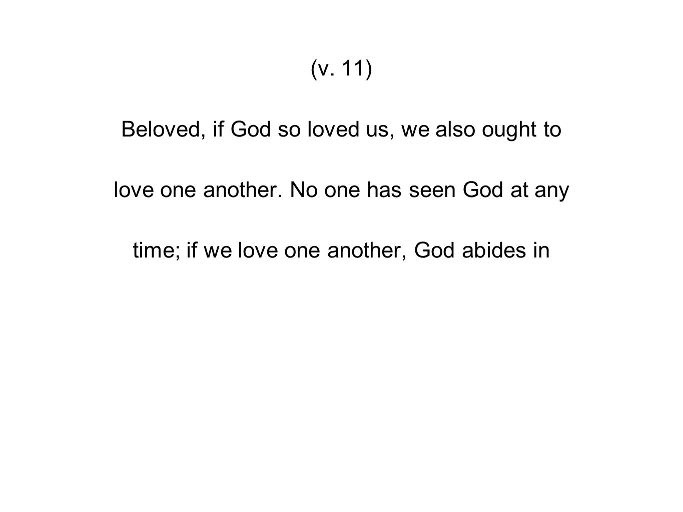 (v. 11) Beloved, if God so loved us, we also ought to love one another.