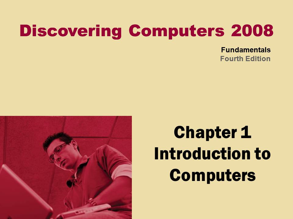 Discovering Computers 2008 Fundamentals Fourth Edition Discovering Computers 2008 Fundamentals Fourth Edition Chapter 1 Introduction to Computers