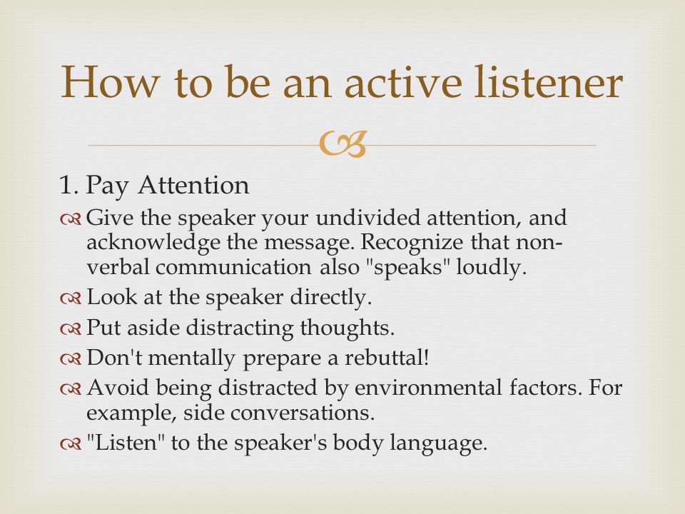  1. Pay Attention  Give the speaker your undivided attention, and acknowledge the message.