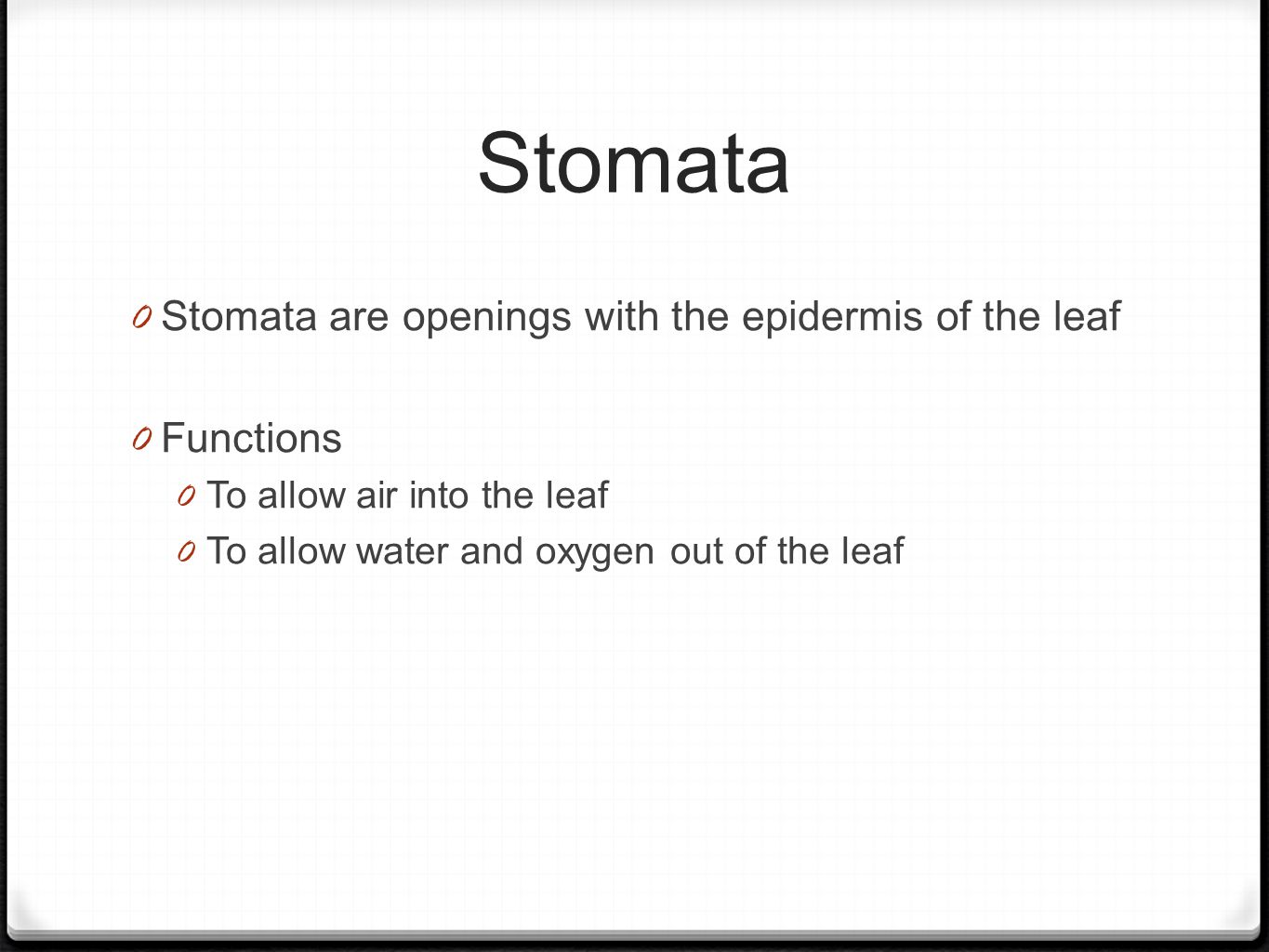 Stomata 0 Stomata are openings with the epidermis of the leaf 0 Functions 0 To allow air into the leaf 0 To allow water and oxygen out of the leaf