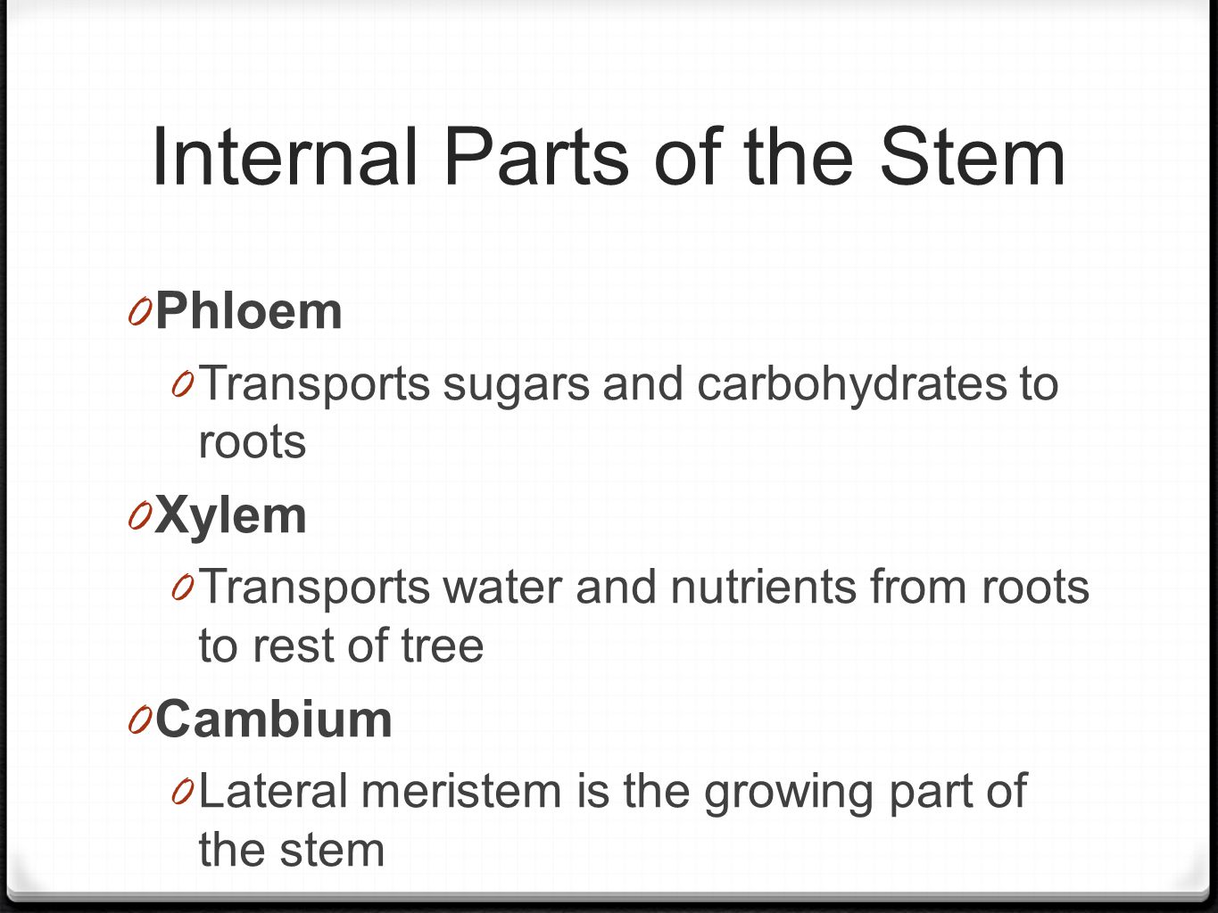 Internal Parts of the Stem 0 Phloem 0 Transports sugars and carbohydrates to roots 0 Xylem 0 Transports water and nutrients from roots to rest of tree 0 Cambium 0 Lateral meristem is the growing part of the stem