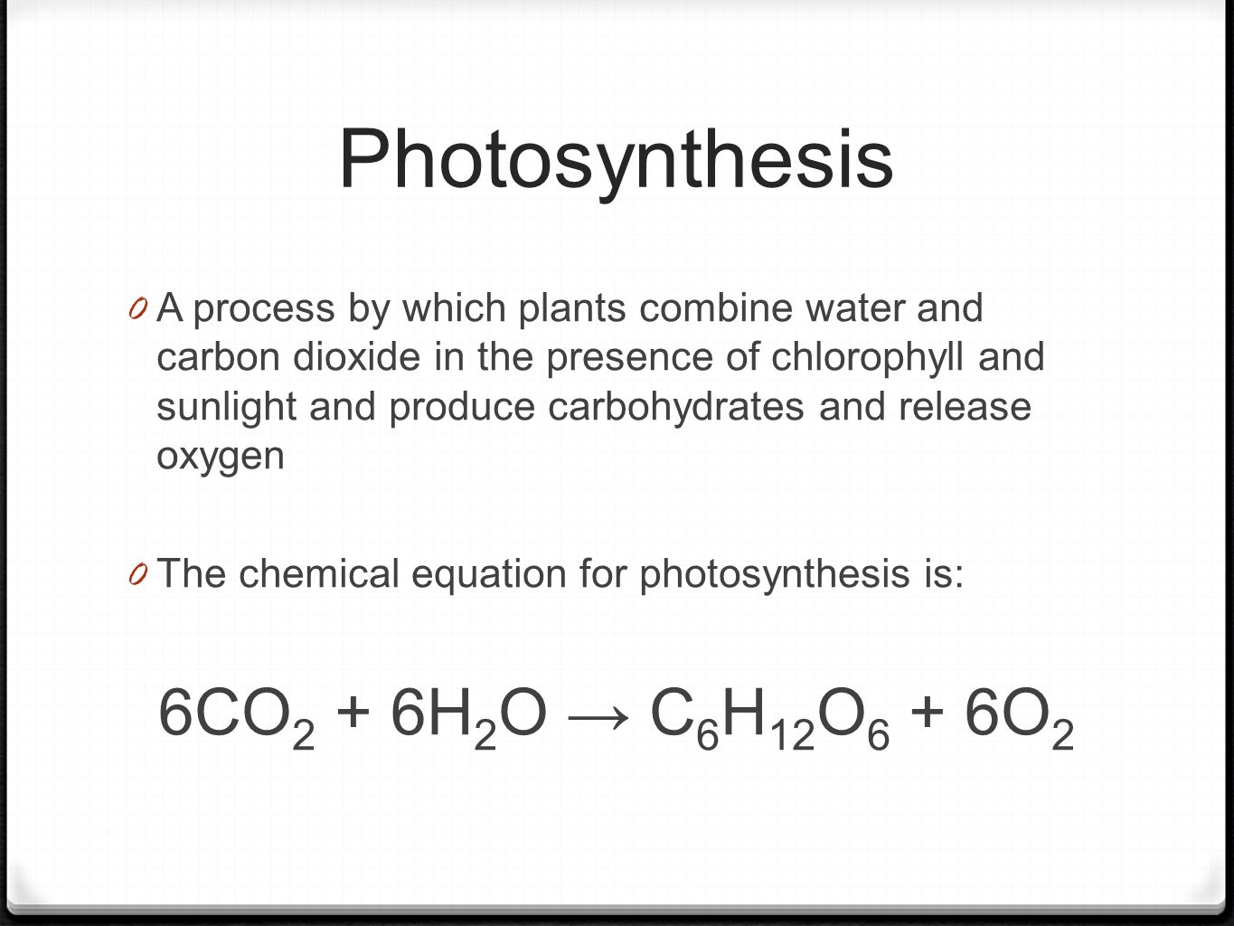 Photosynthesis 0 A process by which plants combine water and carbon dioxide in the presence of chlorophyll and sunlight and produce carbohydrates and release oxygen 0 The chemical equation for photosynthesis is: 6CO 2 + 6H 2 O → C 6 H 12 O 6 + 6O 2