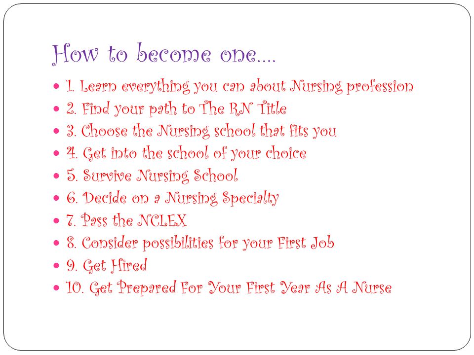 How to become one…. 1. Learn everything you can about Nursing profession 2.