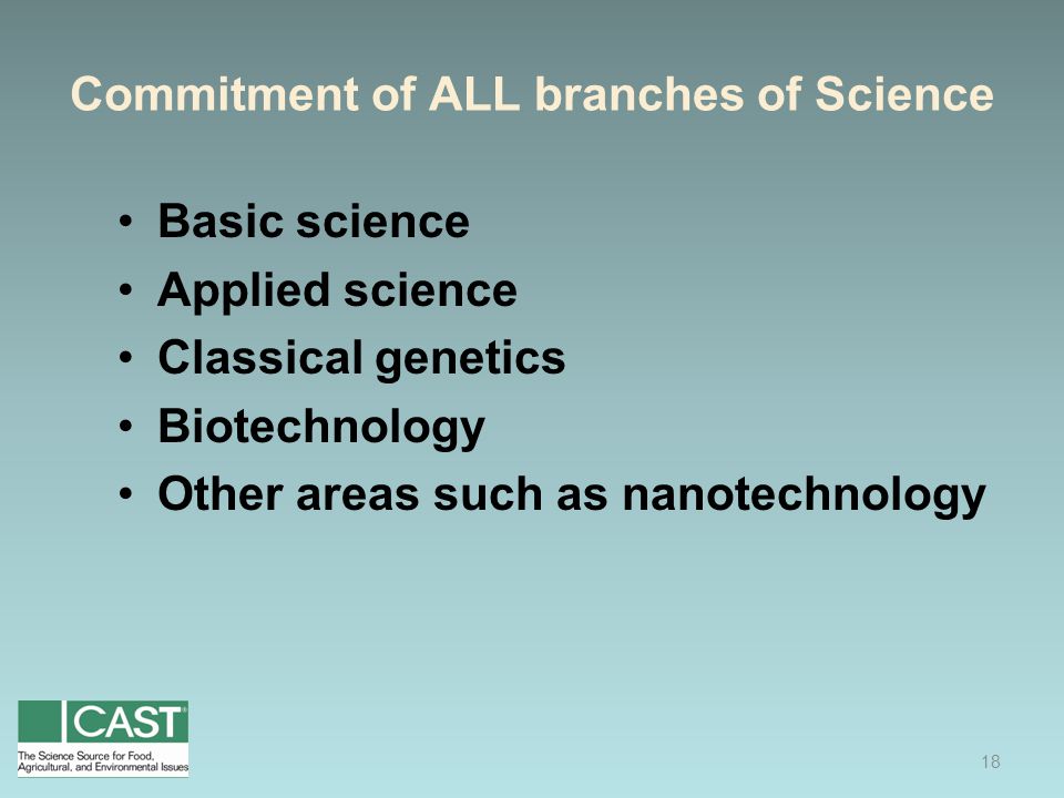 Commitment of ALL branches of Science Basic science Applied science Classical genetics Biotechnology Other areas such as nanotechnology 18