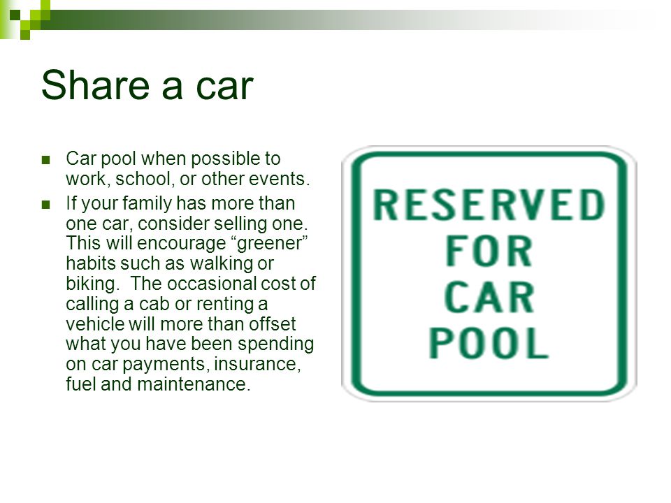 Share a car Car pool when possible to work, school, or other events.