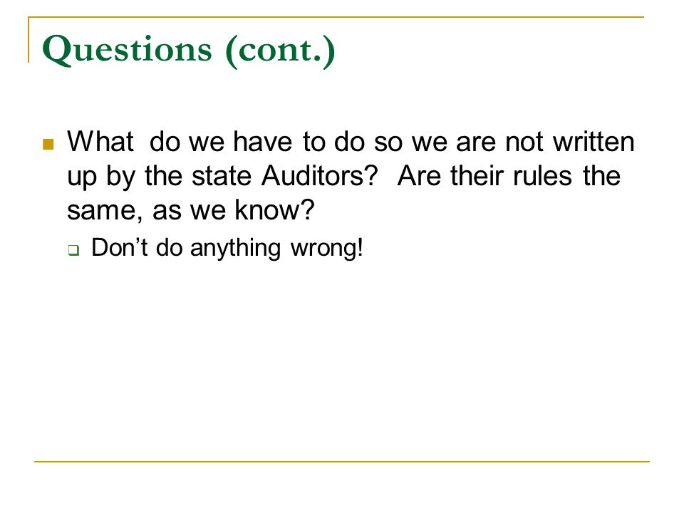 Questions (cont.) What do we have to do so we are not written up by the state Auditors.