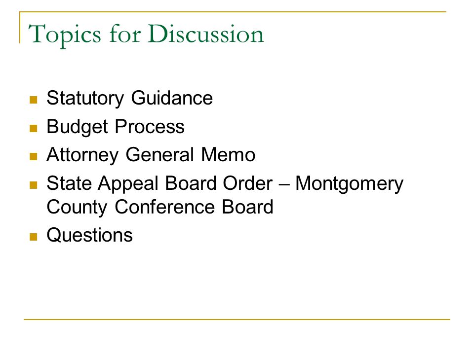 Topics for Discussion Statutory Guidance Budget Process Attorney General Memo State Appeal Board Order – Montgomery County Conference Board Questions