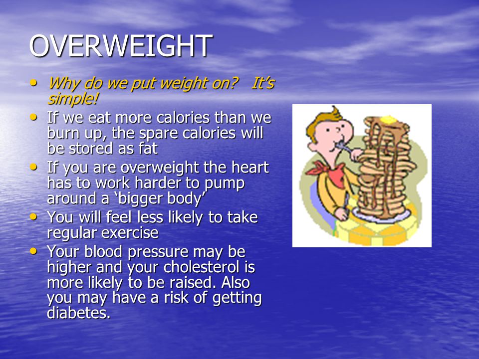 OVERWEIGHT Why do we put weight on. It’s simple. Why do we put weight on.