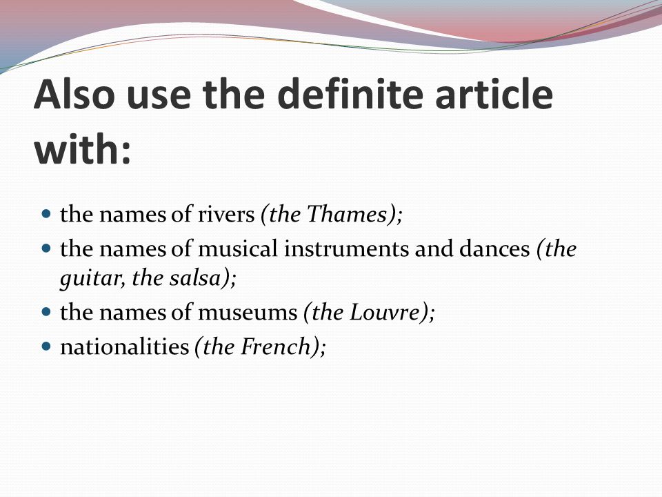 Also use the definite article with: the names of rivers (the Thames); the names of musical instruments and dances (the guitar, the salsa); the names of museums (the Louvre); nationalities (the French);