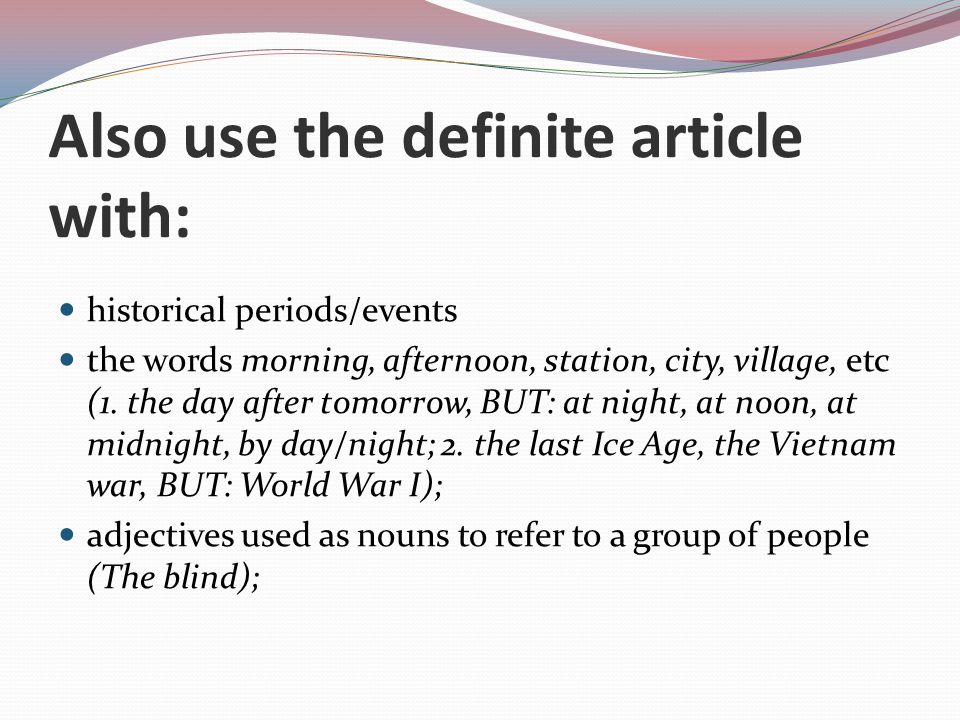 Also use the definite article with: historical periods/events the words morning, afternoon, station, city, village, etc (1.