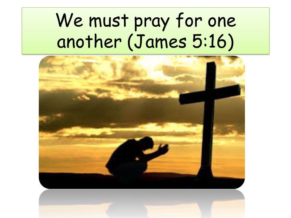 We must pray for one another (James 5:16)