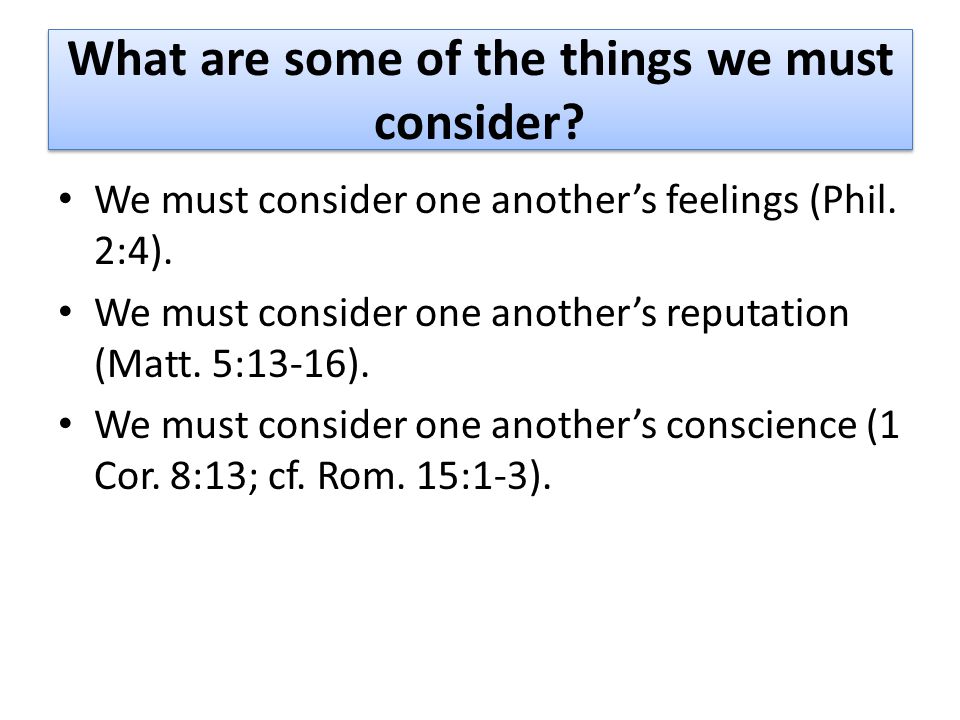 What are some of the things we must consider. We must consider one another’s feelings (Phil.