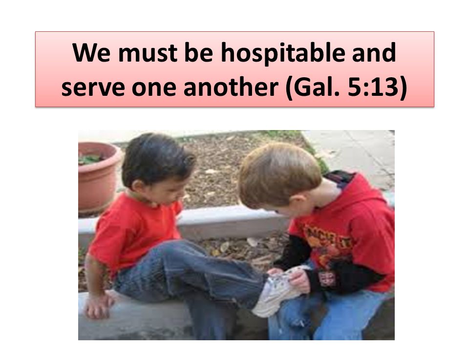 We must be hospitable and serve one another (Gal. 5:13)