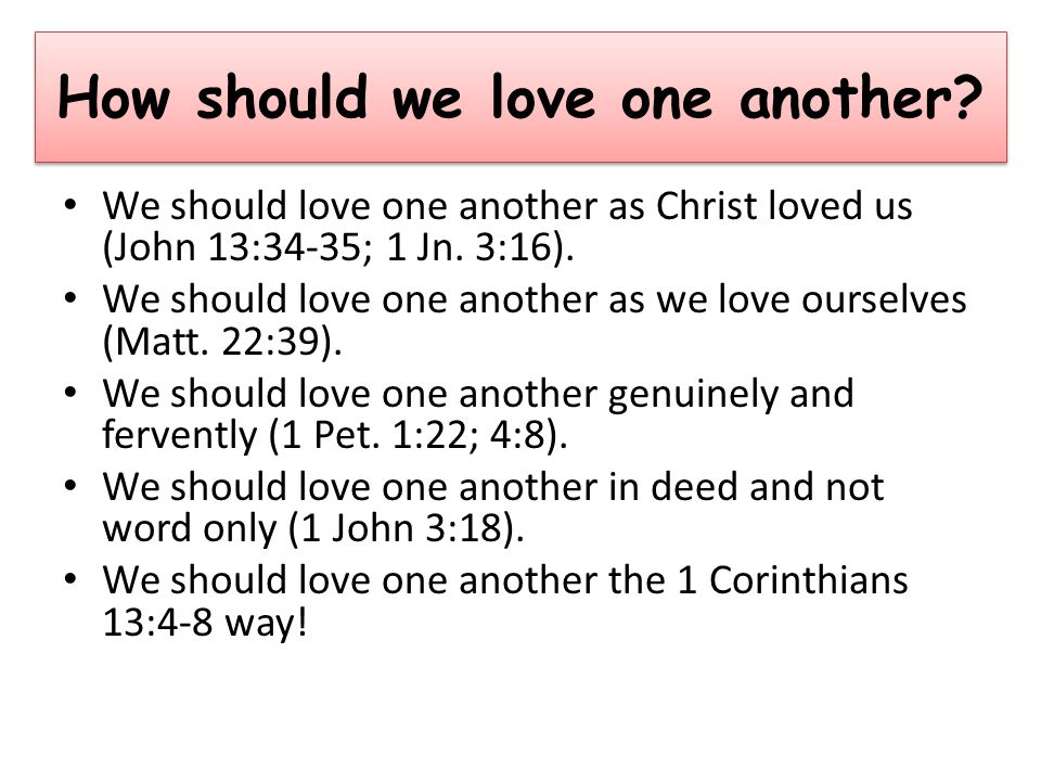 How should we love one another. We should love one another as Christ loved us (John 13:34-35; 1 Jn.