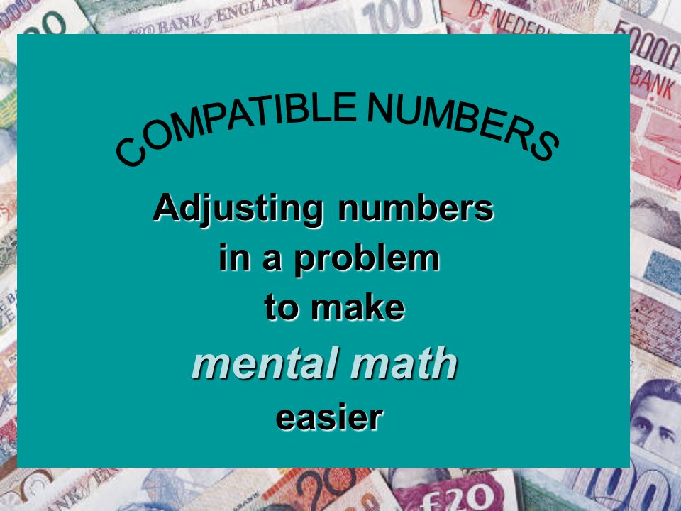 Adjusting numbers in a problem in a problem to make to make mental math easier easier