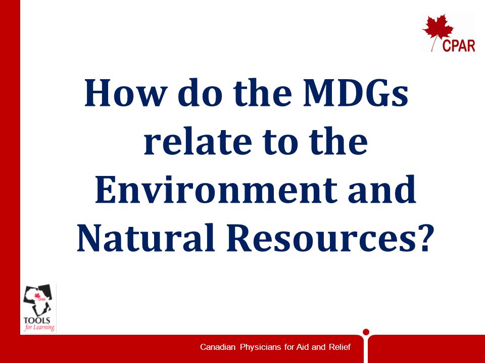 Canadian Physicians for Aid and Relief How do the MDGs relate to the Environment and Natural Resources