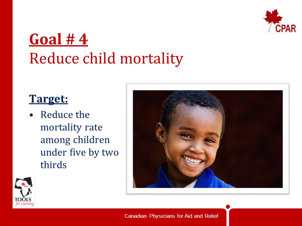 Canadian Physicians for Aid and Relief Goal # 4 Reduce child mortality Target: Reduce the mortality rate among children under five by two thirds