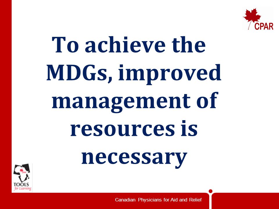 Canadian Physicians for Aid and Relief To achieve the MDGs, improved management of resources is necessary