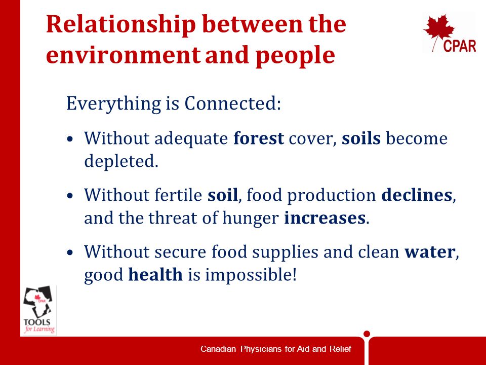 Canadian Physicians for Aid and Relief Relationship between the environment and people Everything is Connected: Without adequate forest cover, soils become depleted.