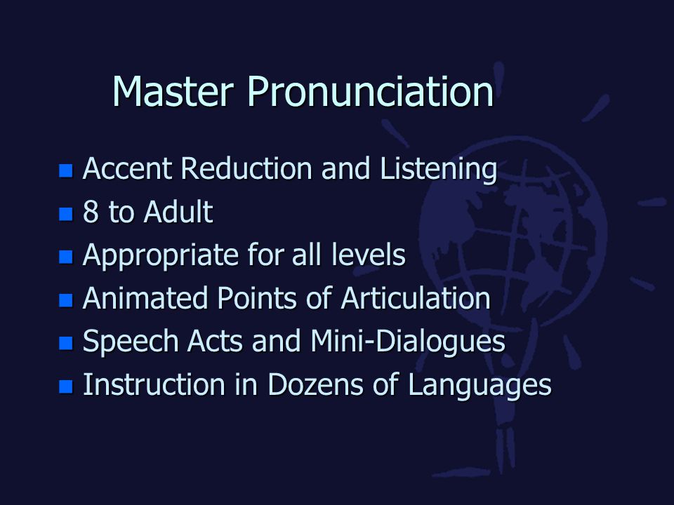 Master Pronunciation n Accent Reduction and Listening n 8 to Adult n Appropriate for all levels n Animated Points of Articulation n Speech Acts and Mini-Dialogues n Instruction in Dozens of Languages