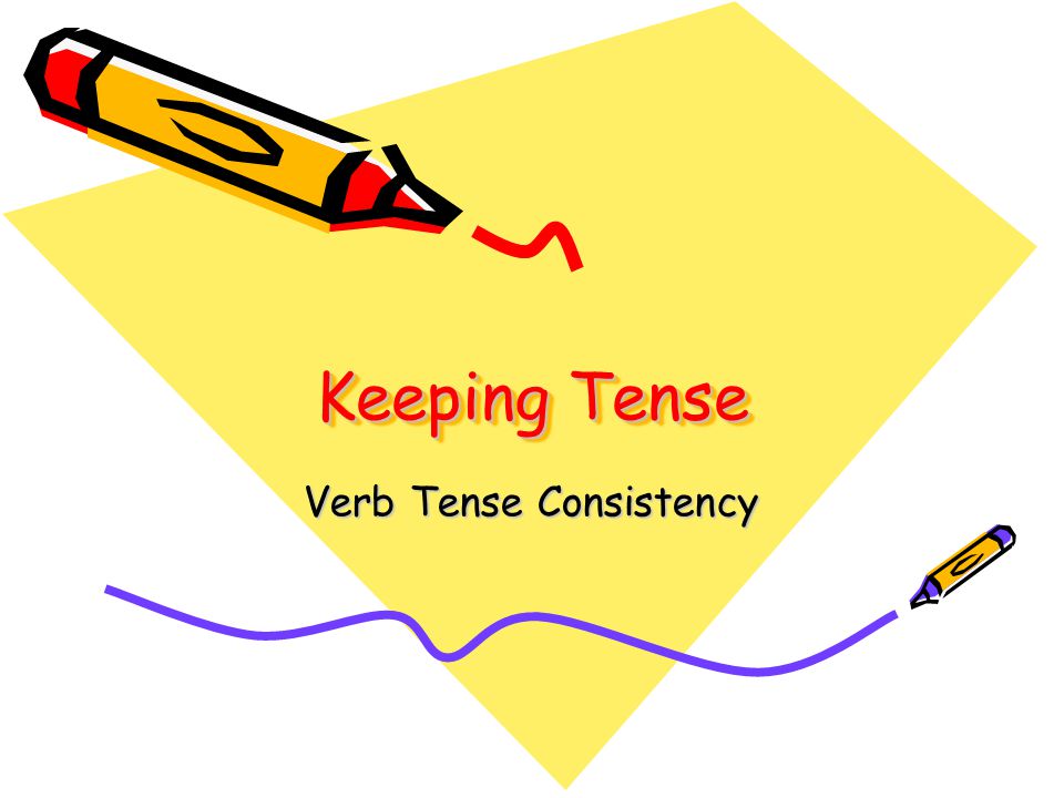 Keeping Tense Verb Tense Consistency