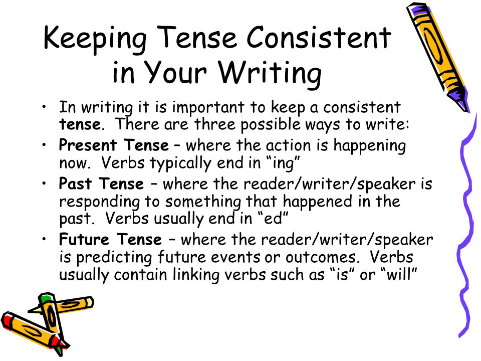 Keeping Tense Consistent in Your Writing In writing it is important to keep a consistent tense.