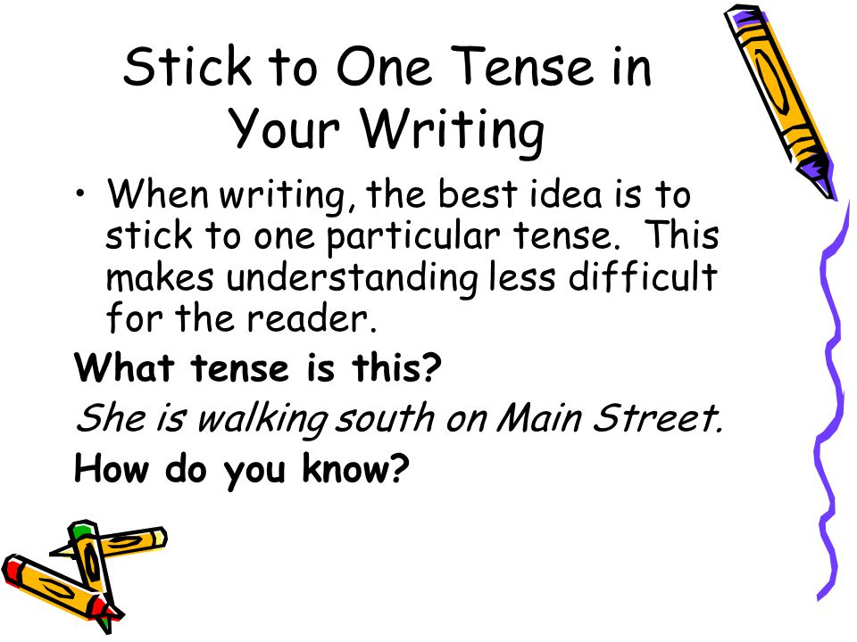 Stick to One Tense in Your Writing When writing, the best idea is to stick to one particular tense.