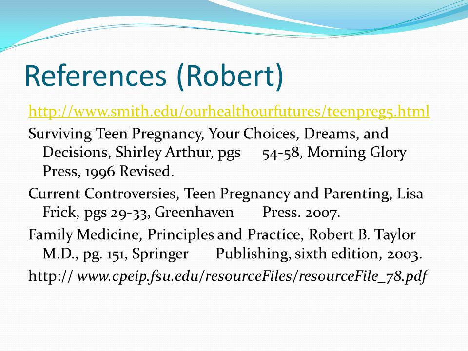References (Robert)   Surviving Teen Pregnancy, Your Choices, Dreams, and Decisions, Shirley Arthur, pgs 54-58, Morning Glory Press, 1996 Revised.