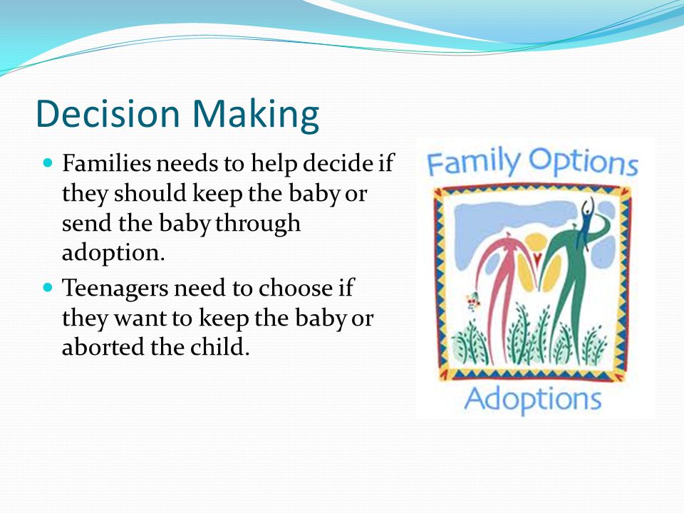 Decision Making Families needs to help decide if they should keep the baby or send the baby through adoption.